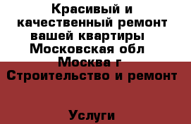 Красивый и качественный ремонт вашей квартиры - Московская обл., Москва г. Строительство и ремонт » Услуги   . Московская обл.